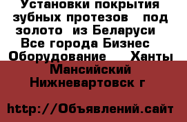 Установки покрытия зубных протезов  “под золото“ из Беларуси - Все города Бизнес » Оборудование   . Ханты-Мансийский,Нижневартовск г.